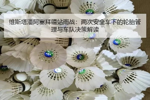 维斯塔潘阿塞拜疆站雨战：两次安全车下的轮胎管理与车队决策解读